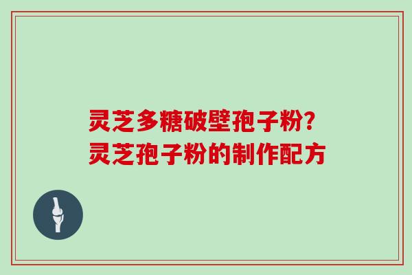 灵芝多糖破壁孢子粉？灵芝孢子粉的制作配方