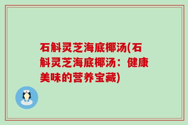 石斛灵芝海底椰汤(石斛灵芝海底椰汤：健康美味的营养宝藏)