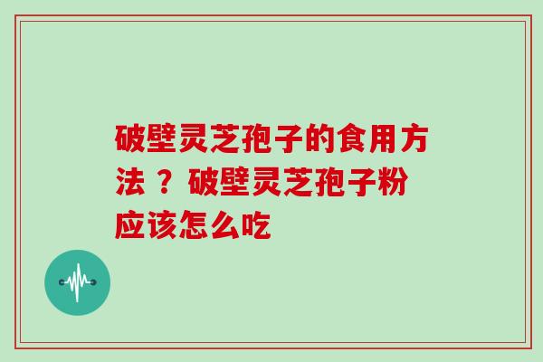 破壁灵芝孢子的食用方法 ？破壁灵芝孢子粉应该怎么吃