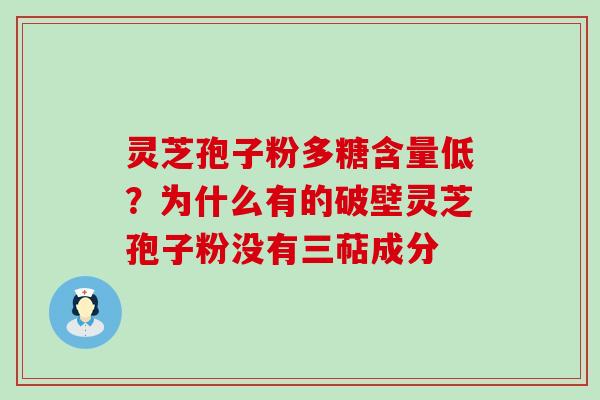 灵芝孢子粉多糖含量低？为什么有的破壁灵芝孢子粉没有三萜成分