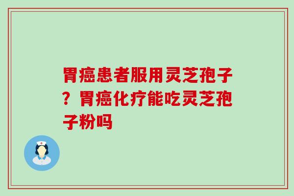 胃患者服用灵芝孢子？胃能吃灵芝孢子粉吗