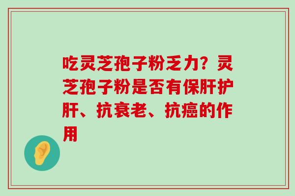 吃灵芝孢子粉乏力？灵芝孢子粉是否有、抗、抗的作用