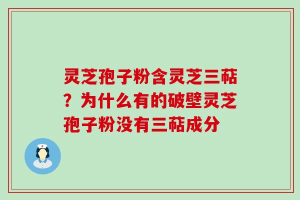 灵芝孢子粉含灵芝三萜？为什么有的破壁灵芝孢子粉没有三萜成分