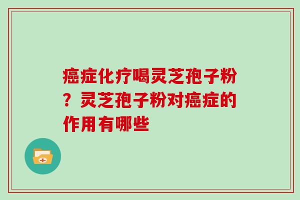 症喝灵芝孢子粉？灵芝孢子粉对症的作用有哪些