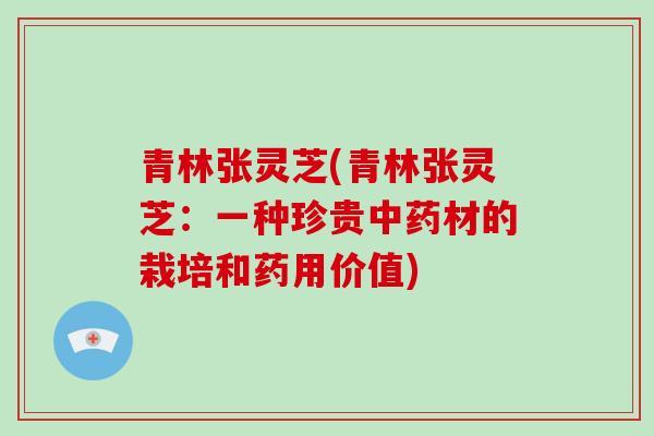 青林张灵芝(青林张灵芝：一种珍贵材的栽培和药用价值)