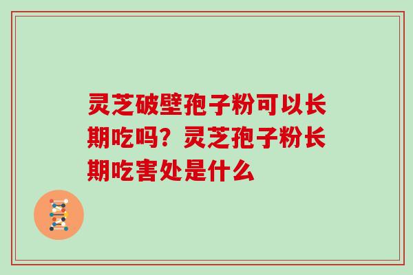 灵芝破壁孢子粉可以长期吃吗？灵芝孢子粉长期吃害处是什么