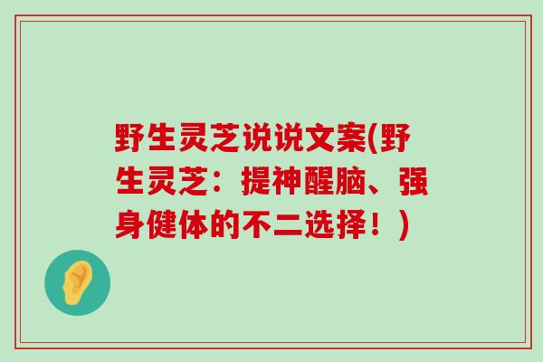 野生灵芝说说文案(野生灵芝：提神醒脑、强身健体的不二选择！)