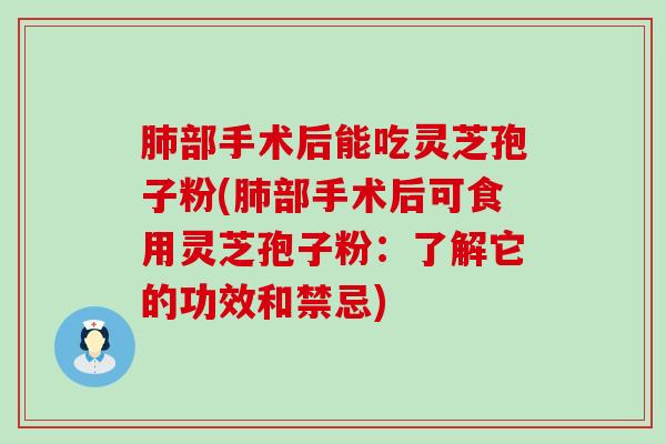 部手术后能吃灵芝孢子粉(部手术后可食用灵芝孢子粉：了解它的功效和禁忌)