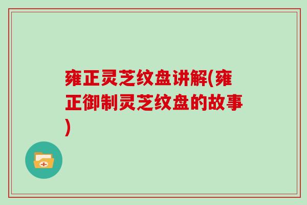 雍正灵芝纹盘讲解(雍正御制灵芝纹盘的故事)