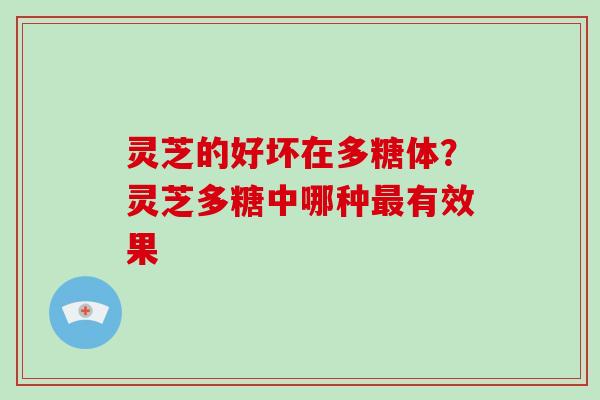 灵芝的好坏在多糖体？灵芝多糖中哪种有效果