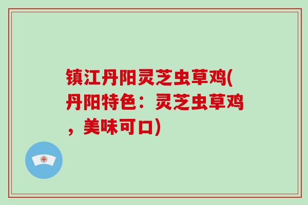 镇江丹阳灵芝虫草鸡(丹阳特色：灵芝虫草鸡，美味可口)