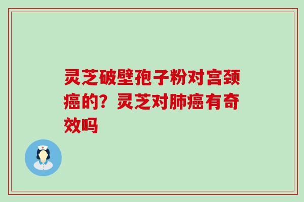 灵芝破壁孢子粉对宫颈的？灵芝对有奇效吗