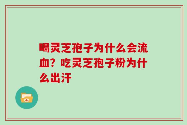 喝灵芝孢子为什么会流？吃灵芝孢子粉为什么出汗