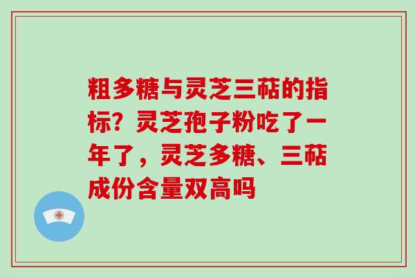 粗多糖与灵芝三萜的指标？灵芝孢子粉吃了一年了，灵芝多糖、三萜成份含量双高吗