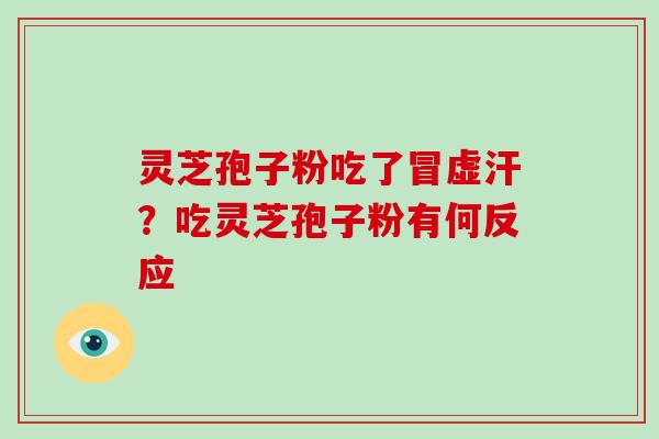 灵芝孢子粉吃了冒虚汗？吃灵芝孢子粉有何反应