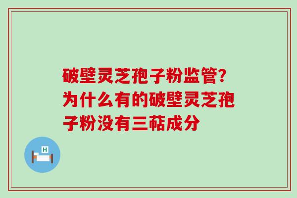 破壁灵芝孢子粉监管？为什么有的破壁灵芝孢子粉没有三萜成分