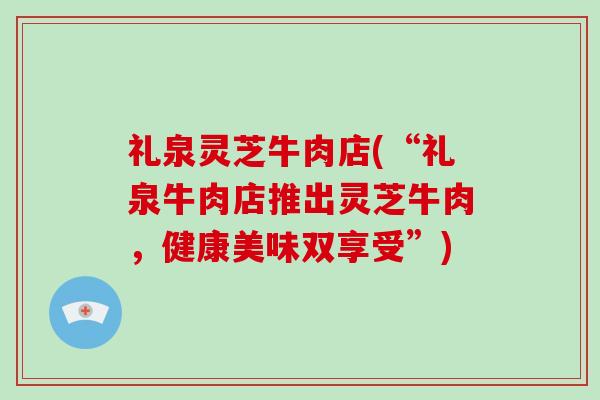 礼泉灵芝牛肉店(“礼泉牛肉店推出灵芝牛肉，健康美味双享受”)