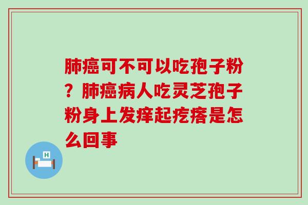 可不可以吃孢子粉？人吃灵芝孢子粉身上发痒起疙瘩是怎么回事