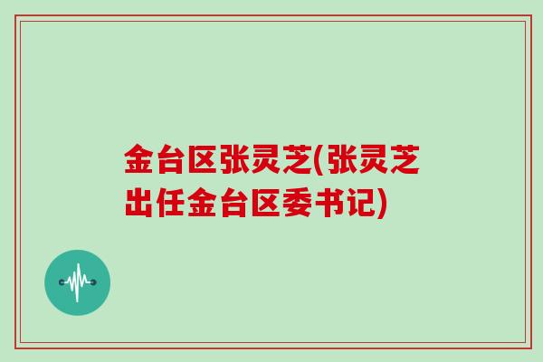 金台区张灵芝(张灵芝出任金台区委书记)