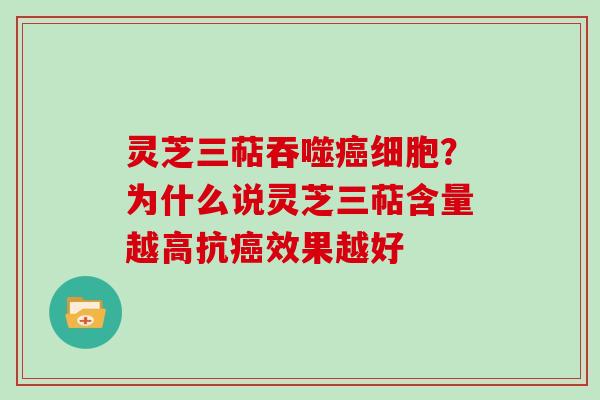 灵芝三萜吞噬细胞？为什么说灵芝三萜含量越高抗效果越好