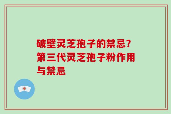 破壁灵芝孢子的禁忌？第三代灵芝孢子粉作用与禁忌