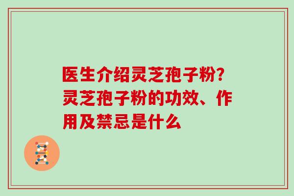 医生介绍灵芝孢子粉？灵芝孢子粉的功效、作用及禁忌是什么