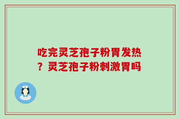 吃完灵芝孢子粉胃发热？灵芝孢子粉刺激胃吗