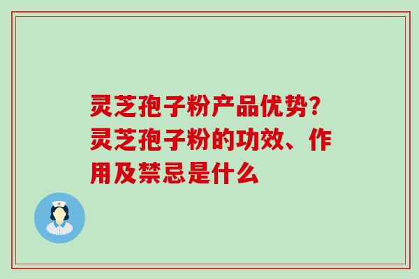 灵芝孢子粉产品优势？灵芝孢子粉的功效、作用及禁忌是什么