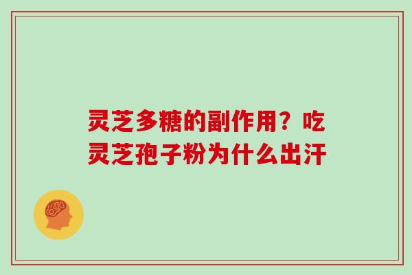 灵芝多糖的副作用？吃灵芝孢子粉为什么出汗