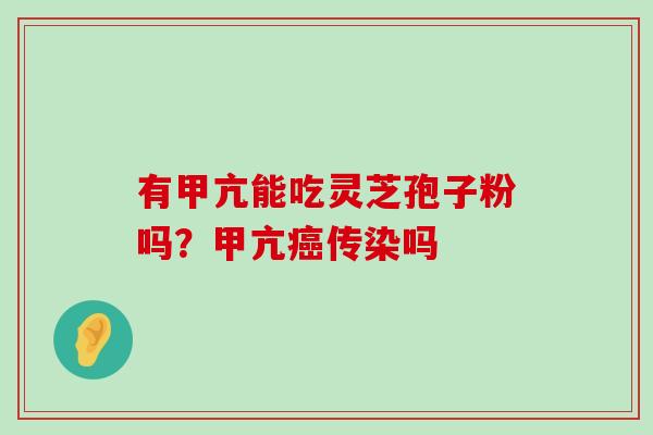 有甲亢能吃灵芝孢子粉吗？甲亢传染吗