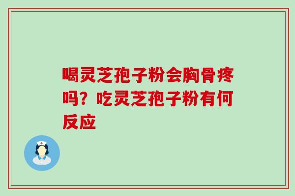 喝灵芝孢子粉会胸骨疼吗？吃灵芝孢子粉有何反应