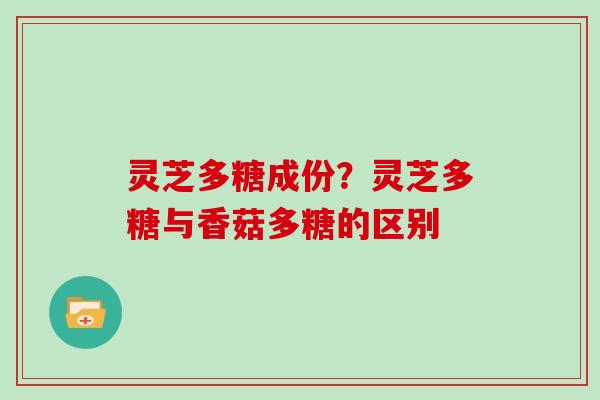 灵芝多糖成份？灵芝多糖与香菇多糖的区别