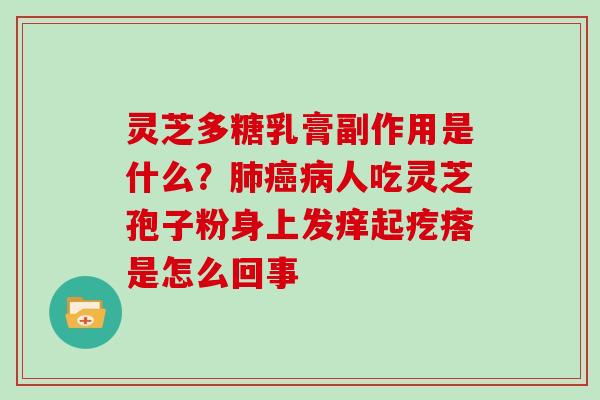 灵芝多糖乳膏副作用是什么？人吃灵芝孢子粉身上发痒起疙瘩是怎么回事