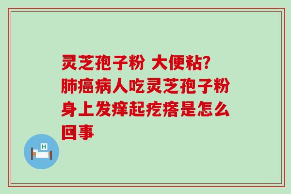 灵芝孢子粉 大便粘？人吃灵芝孢子粉身上发痒起疙瘩是怎么回事