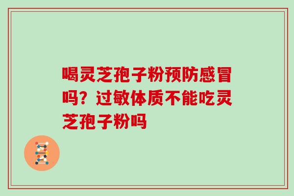 喝灵芝孢子粉吗？体质不能吃灵芝孢子粉吗