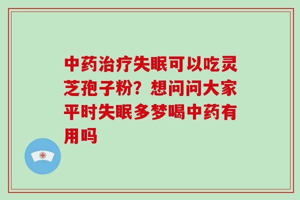 可以吃灵芝孢子粉？想问问大家平时多梦喝有用吗