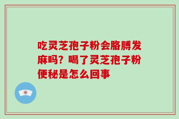 吃灵芝孢子粉会胳膊发麻吗？喝了灵芝孢子粉是怎么回事