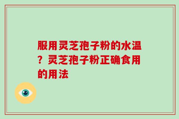 服用灵芝孢子粉的水温？灵芝孢子粉正确食用的用法