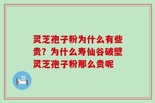 灵芝孢子粉为什么有些贵？为什么寿仙谷破壁灵芝孢子粉那么贵呢