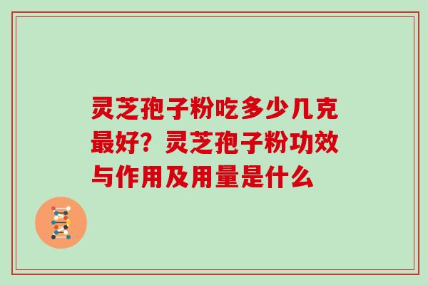 灵芝孢子粉吃多少几克好？灵芝孢子粉功效与作用及用量是什么