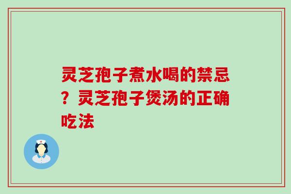 灵芝孢子煮水喝的禁忌？灵芝孢子煲汤的正确吃法