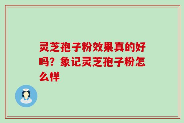 灵芝孢子粉效果真的好吗？象记灵芝孢子粉怎么样