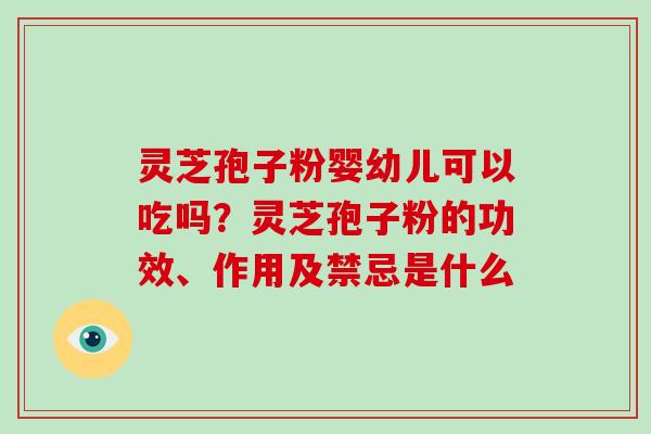 灵芝孢子粉婴幼儿可以吃吗？灵芝孢子粉的功效、作用及禁忌是什么