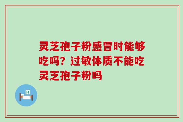 灵芝孢子粉时能够吃吗？体质不能吃灵芝孢子粉吗