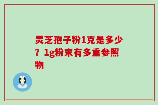 灵芝孢子粉1克是多少？1g粉末有多重参照物