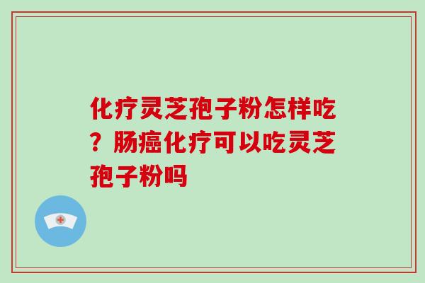 灵芝孢子粉怎样吃？肠可以吃灵芝孢子粉吗