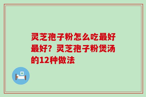 灵芝孢子粉怎么吃好好？灵芝孢子粉煲汤的12种做法