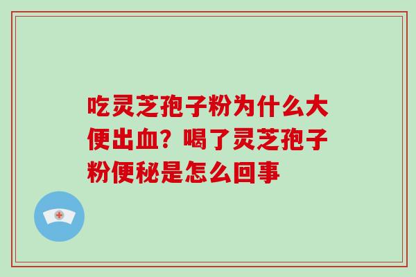 吃灵芝孢子粉为什么大便出？喝了灵芝孢子粉是怎么回事