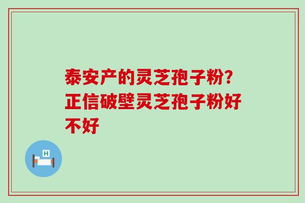 泰安产的灵芝孢子粉？正信破壁灵芝孢子粉好不好