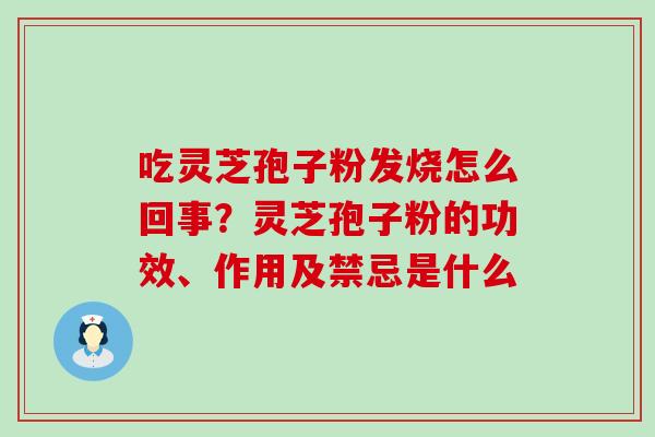 吃灵芝孢子粉发烧怎么回事？灵芝孢子粉的功效、作用及禁忌是什么